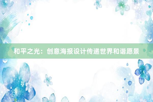 和平之光：创意海报设计传递世界和谐愿景